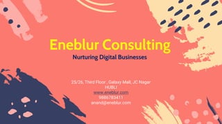 Eneblur Consulting
Nurturing Digital Businesses
25/26, Third Floor , Galaxy Mall, JC Nagar
HUBLI
www.eneblur.com
9886783411
anand@eneblur.com
 