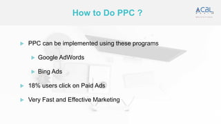 How to Do PPC ?
 PPC can be implemented using these programs
 Google AdWords
 Bing Ads
 18% users click on Paid Ads
 ...