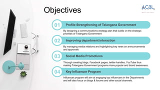 Objectives
01 Profile Strengthening of Telangana Government
By designing a communications strategy plan that builds on the...