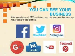 YOU CAN SEE YOUR
BUSINESS
After completion of SMO activities, you can see your business on
major social media profiles.
 