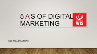 5 A’S OF DIGITAL
MARKETING
WEB INDIA SOLUTIONS
 