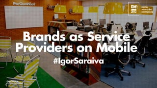 Brands as Service
Providers on Mobile
#IgorSaraiva
#IgorSaraiva
Developed by

 