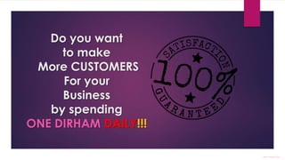 IMAGE : PIXABAY.COM
Do you want
to make
More CUSTOMERS
For your
Business
by spending
ONE DIRHAM DAILY!!!
 