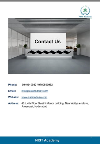 Phone: 9949340982 / 9700560982
Email: info@nistacademy.com
Website: www.nistacademy.com
Address: 401, 4th Floor Swathi Manor building, Near Aditya enclave,
Ameerpet, Hyderabad
Contact Us
18
 