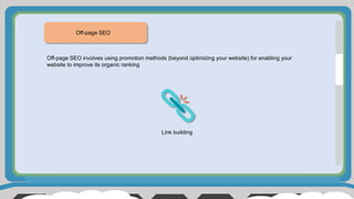 Off-page SEO
Link building
Off-page SEO involves using promotion methods (beyond optimizing your website) for enabling your
website to improve its organic ranking
 