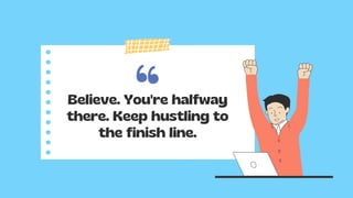 Believe. You're halfway
there. Keep hustling to
the finish line.
 