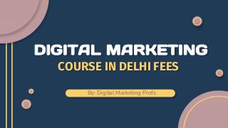COURSE IN DELHI FEES
By: Digital Marketing Profs
DIGITAL MARKETING
 