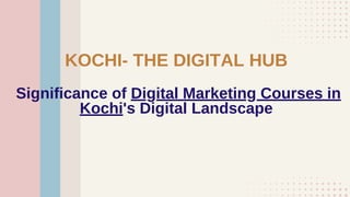 KOCHI- THE DIGITAL HUB
Significance of Digital Marketing Courses in
Kochi's Digital Landscape
 