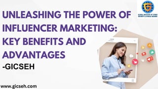 UNLEASHING THE POWER OF
INFLUENCER MARKETING:
KEY BENEFITS AND
ADVANTAGES
www.gicseh.com
-GICSEH
 