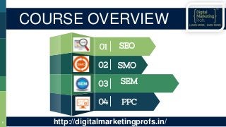 01 SEO
02 SMO
03 SEM
04 PPC
8
COURSE OVERVIEW
http://digitalmarketingprofs.in/
 
