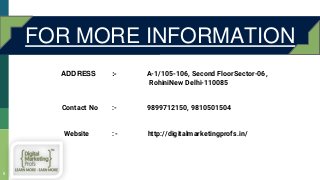9
FOR MORE INFORMATION
ADDRESS :- A-1/105-106, Second FloorSector-06,
RohiniNew Delhi-110085
Contact No :- 9899712150, 9810501504
Website :- http://digitalmarketingprofs.in/
 