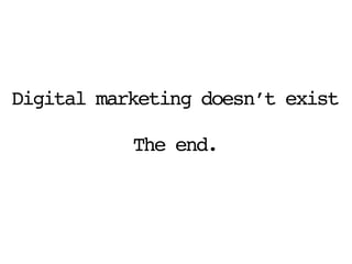 Digital marketing doesn’t exist
The end.
 