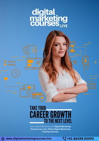 TAKE YOUR
CAREER GROWTH
TO THE NEXT LEVEL
Learn Digital Marketing with Digital Marketing
Courses Live, Your Online Digital Marketing
Training Institute.
www.digitalmarketingcourses.live +91 86698 83993
 