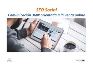 SEO Social
Comunicación 360º orientada a la venta online
 