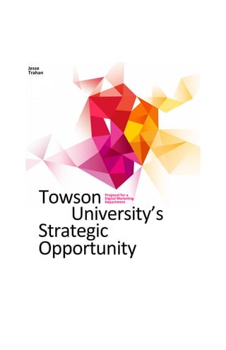 Jesse
Trahan




    Towson  Proposal for a
            Digital Marketing
            Department



        University’s
    Strategic
    Opportunity
 