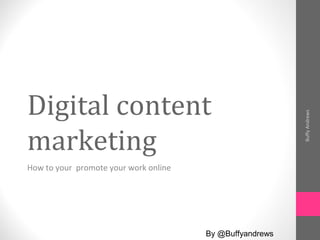 Digital content
marketing
How to your promote your work online
BuffyAndrews
By @Buffyandrews
 