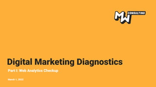 Digital Marketing Diagnostics
Part I: Web Analytics Checkup
March 1, 2022
 