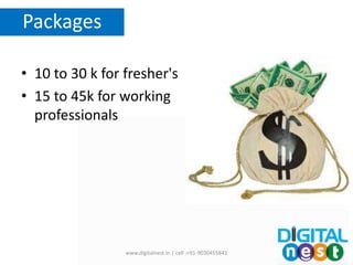 • 10 to 30 k for fresher's
• 15 to 45k for working
professionals
Packages
www.digitalnest.in | cell :+91-9030455841
 