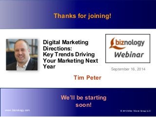 © 2014 Mike Moran Group LLCwww.biznology.com
Digital Marketing
Directions:
Key Trends Driving
Your Marketing Next
Year
Tim Peter
September 16, 2014
We’ll be starting
soon!
Thanks for joining!
 