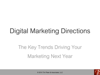 Digital Marketing Directions 
The Key Trends Driving Your 
Marketing Next Year 
© 2014 Tim Peter & Associates, LLC 
 