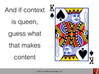 And if context 
is queen, 
guess what 
that makes 
content 
© 2014 Tim Peter & Associates, LLC 
 