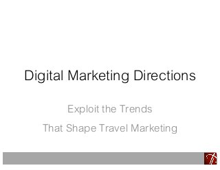 Digital Marketing Directions
Exploit the Trends
That Shape Travel Marketing
 