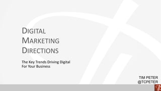 DIGITAL
MARKETING
DIRECTIONS
The	Key	Trends	Driving	Digital	
For	Your	Business
TIM PETER
@TCPETER
 