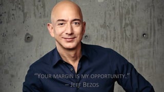 “YOUR MARGIN IS MY OPPORTUNITY.”	
– JEFF BEZOS
 