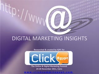 DIGITAL MARKETING INSIGHTS
         Researched & created by IQPC for




       The Online & Digital Marketing Summit
            24-28 November 2011, Cairo
    www.clicksummitegypt.com
 