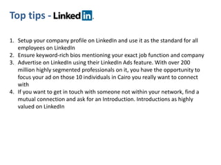 Top tips -

1. Setup your company profile on LinkedIn and use it as the standard for all
   employees on LinkedIn
2. Ensur...