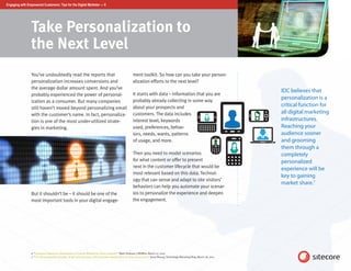 Engaging with Empowered Customers: Tips for the Digital Marketer — 6




                 Take Personalization to
                 the Next Level
                 You’ve undoubtedly read the reports that                                                 ment toolkit. So how can you take your person-
                 personalization increases conversions and                                                alization efforts to the next level?
                 the average dollar amount spent. And you’ve
                                                                                                                                                                                     IDC believes that
                 probably experienced the power of personal-                                              It starts with data – information that you are
                                                                                                          probably already collecting in some way
                                                                                                                                                                                     personalization is a
                 ization as a consumer. But many companies
                                                                                                          about your prospects and                                                   critical function for
                 still haven’t moved beyond personalizing email
                 with the customer’s name. In fact, personaliza-                                          customers. The data includes                                               all digital marketing
                 tion is one of the most under-utilized strate-                                           interest level, keywords                                                   infrastructures.
                 gies in marketing.                                                                       used, preferences, behav-                                                  Reaching your
                                                                                                          iors, needs, wants, patterns                                               audience sooner
                                                                                                          of usage, and more.                                                        and grooming
                                                                                                                                                                                     them through a
                                                                                                          Then you need to model scenarios                                           completely
                                                                                                          for what content or offer to present                                       personalized
                                                                                                          next in the customer lifecycle that would be                               experience will be
                                                                                                          most relevant based on this data. Technol-
                                                                                                                                                                                     key to gaining
                                                                                                          ogy that can sense and adapt to site visitors’
                                                                                                                                                                                     market share.7
                                                                                                          behaviors can help you automate your scenar-
                 But it shouldn’t be – it should be one of the                                            ios to personalize the experience and deepen
                 most important tools in your digital engage-                                             the engagement.




                 6. “Customer Experience Optimization: A Custom Website for Every Customer,” Mark Simpson, CMSWire, March 27, 2012
                 7. “The Personalization Paradox: To get more personal, B2B marketers need to think in terms of accounts,” Gerry Murray, Technology Marketing Blog, March 28, 2012
 