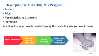 Developing the Marketing Mix Program
• Product
• Price
• Place (Marketing Channels)
• Promotion
Selecting the target market and designing the marketing mix go hand-in-hand
119
 