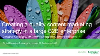 Creating a quality content marketing
strategy in a large B2B enterprise
Giuseppe Caltabiano, VP Marketing Integration, Schneider Electric
Confidential Property of Schneider Electric
Digital Marketing Exchange – London, 27 September 2016
 