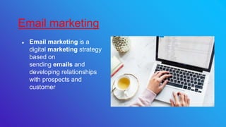 ● Email marketing is a
digital marketing strategy
based on
sending emails and
developing relationships
with prospects and
customer
Email marketing
 