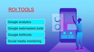 ROI TOOLS
Google analytics
Google webmasters tools
Google AdWords
Social media monitoring
 