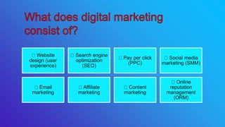 Website
design (user
experience)
Search engine
optimization
(SEO)
Pay per click
(PPC)
Social media
marketing (SMM)
Email
marketing
Affiliate
marketing
Content
marketing
Online
reputation
management
(ORM)
 
