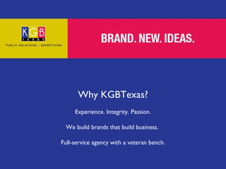 Why KGBTexas? Experience. Integrity. Passion. We build brands that build business.  Full-service agency with a veteran bench. 