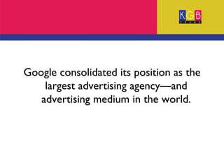 Google consolidated its position as the largest advertising agency—and advertising medium in the world. 