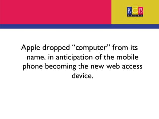Apple dropped “computer” from its name, in anticipation of the mobile phone becoming the new web access device. 
