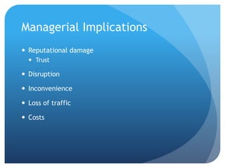 Managerial Implications
 Reputational damage
 Trust
 Disruption
 Inconvenience
 Loss of traffic
 Costs
 