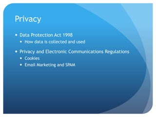 Privacy
 Data Protection Act 1998
 How data is collected and used
 Privacy and Electronic Communications Regulations
 Cookies
 Email Marketing and SPAM
 
