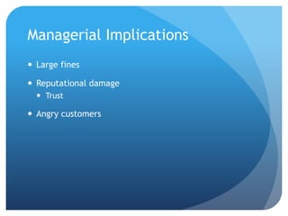 Managerial Implications
 Large fines
 Reputational damage
 Trust
 Angry customers
 