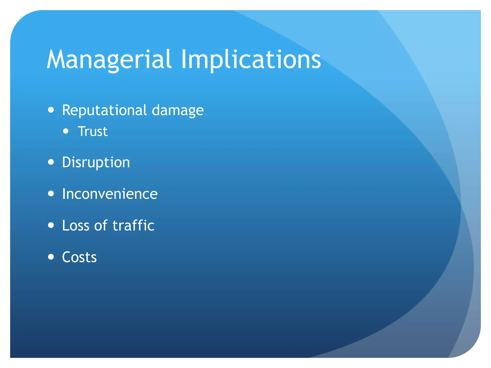 Managerial Implications
 Reputational damage
 Trust
 Disruption
 Inconvenience
 Loss of traffic
 Costs
 