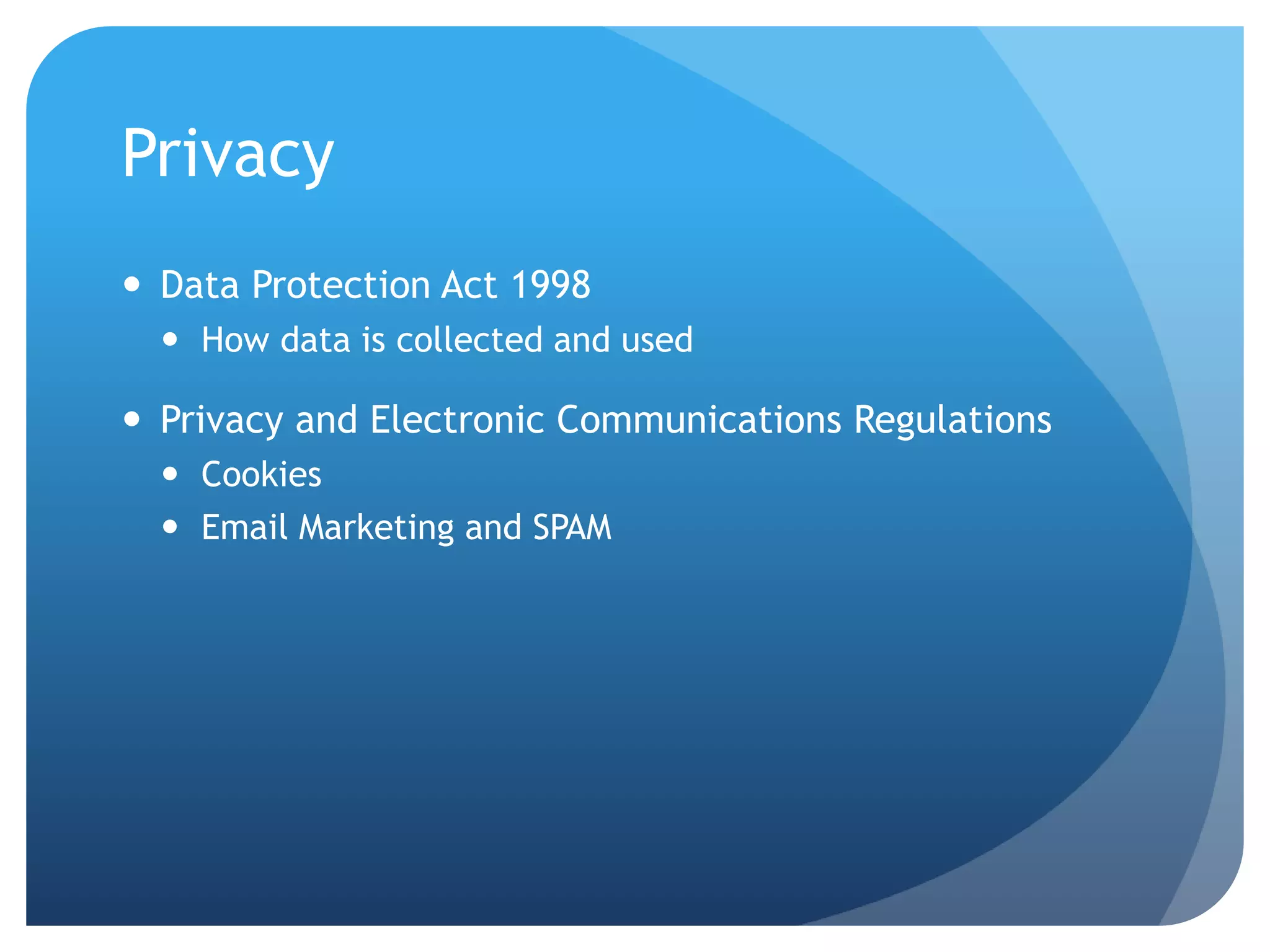 Privacy
 Data Protection Act 1998
 How data is collected and used
 Privacy and Electronic Communications Regulations
 Cookies
 Email Marketing and SPAM
 