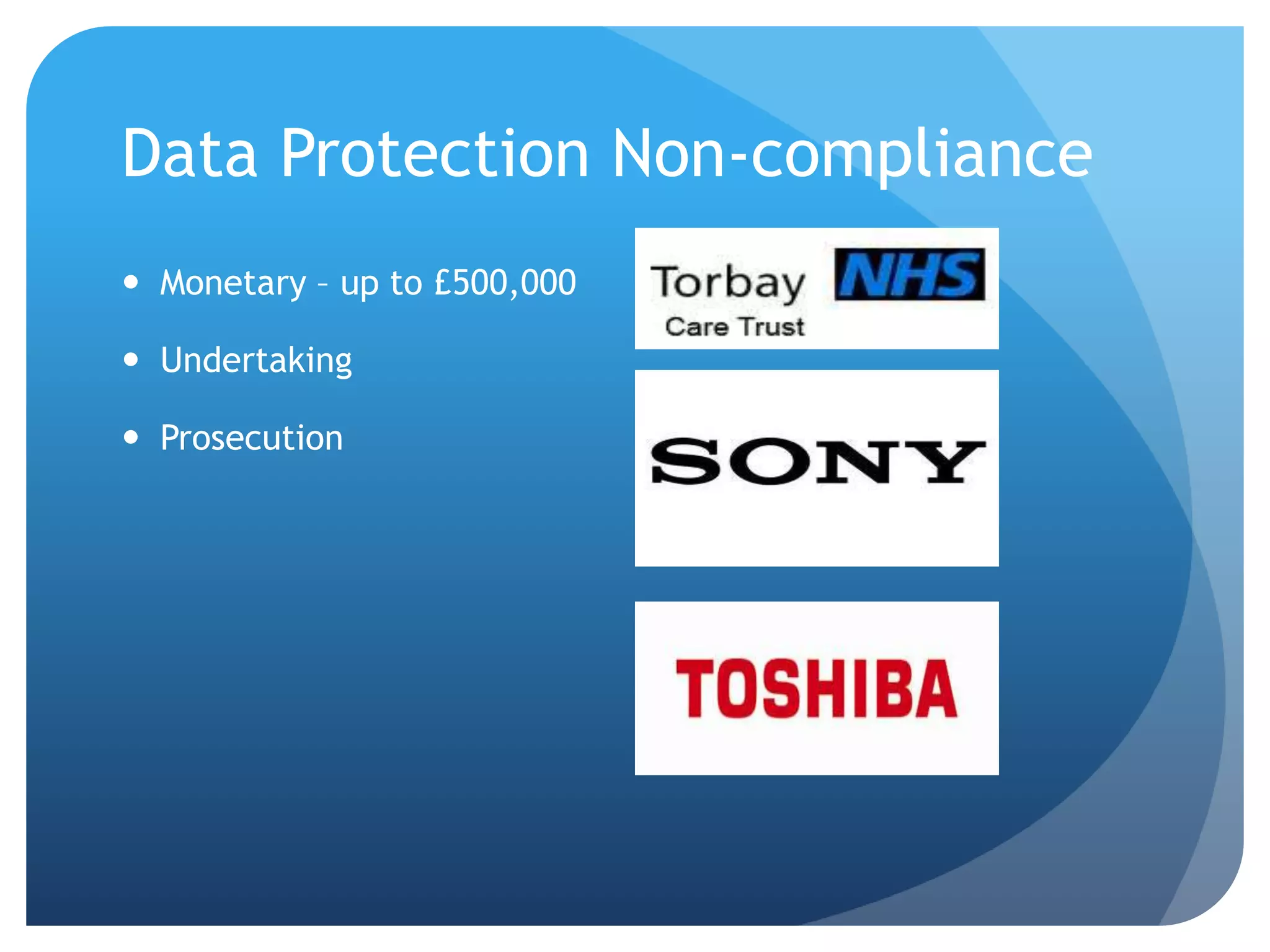 Data Protection Non-compliance
 Monetary – up to £500,000
 Undertaking
 Prosecution
 