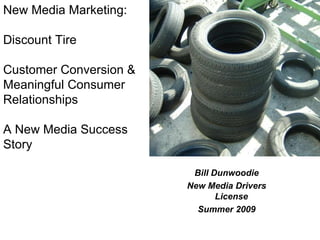 New Media Marketing: Discount Tire Customer Conversion &  Meaningful Consumer Relationships  A New Media Success Story  Bill Dunwoodie New Media Drivers License  Summer 2009 