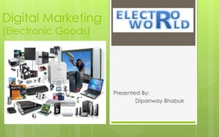 Digital Marketing
(Electronic Goods)
Presented By:
Dipanway Bhabuk
 