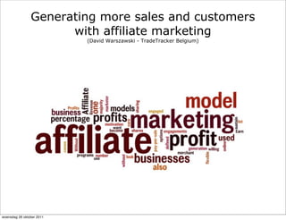 Generating more sales and customers
                      with affiliate marketing
                           (David Warszawski - TradeTracker Belgium)




woensdag 26 oktober 2011
 