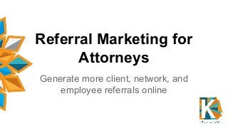 Referral Marketing for
Attorneys
Generate more client, network, and
employee referrals online
 