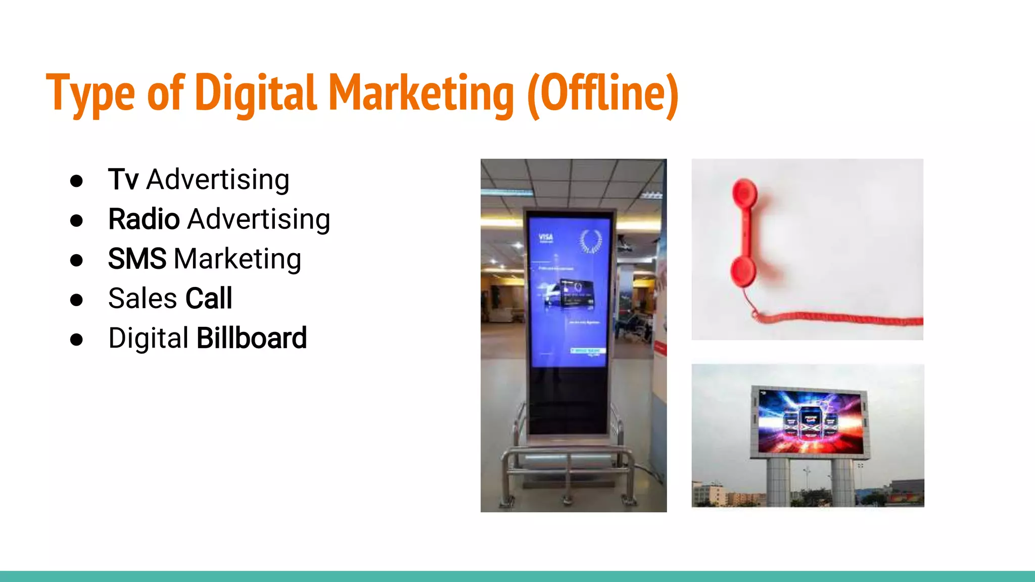 Type of Digital Marketing (Offline)
● Tv Advertising
● Radio Advertising
● SMS Marketing
● Sales Call
● Digital Billboard
 